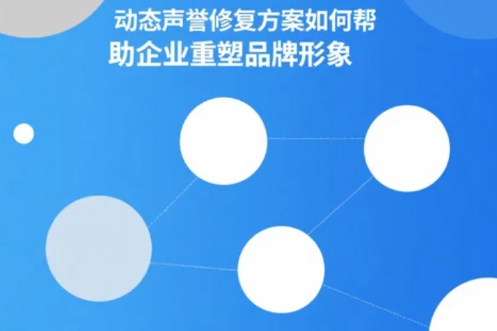 动态声誉修复方案如何帮助企业重塑品牌形象