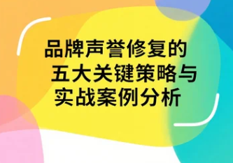 品牌声誉修复的五大关键策略与实战案例分析