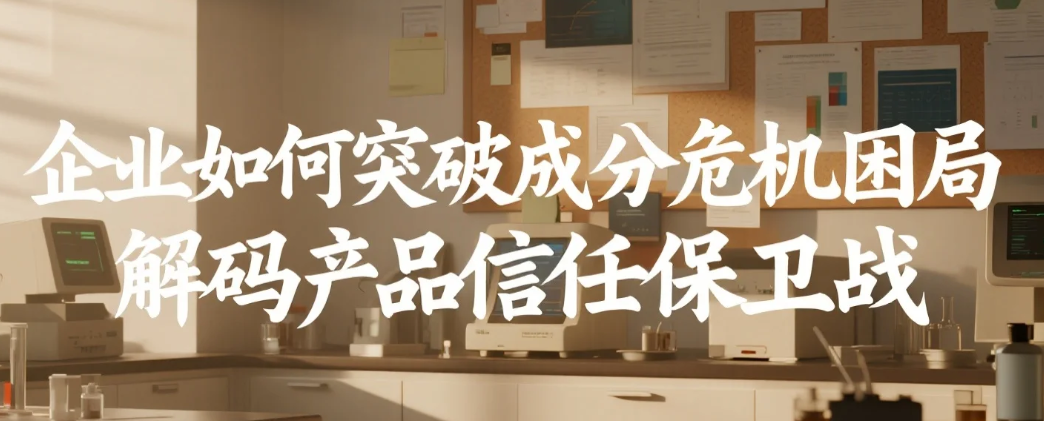 企业如何突破成分危机困局解码产品信任保卫战